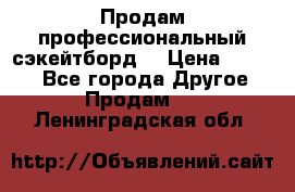 Продам профессиональный сэкейтборд  › Цена ­ 5 000 - Все города Другое » Продам   . Ленинградская обл.